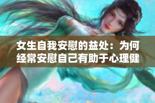 女生自我安慰的益处：为何经常安慰自己有助于心理健康？