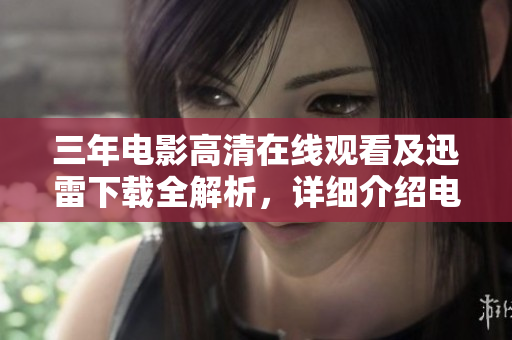 三年电影高清在线观看及迅雷下载全解析，详细介绍电影观赏方式