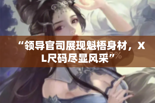 “领导官司展现魁梧身材，XL尺码尽显风采”