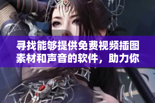 寻找能够提供免费视频插图素材和声音的软件，助力你的创作