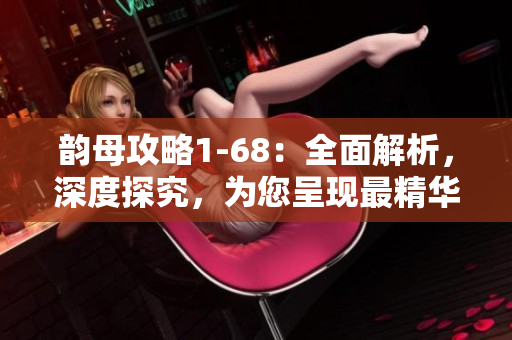 韵母攻略1-68：全面解析，深度探究，为您呈现最精华的内容