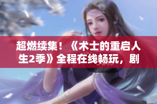 超燃续集！《术士的重启人生2季》全程在线畅玩，剧情再升级！