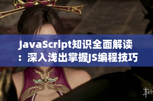 JavaScript知识全面解读：深入浅出掌握JS编程技巧