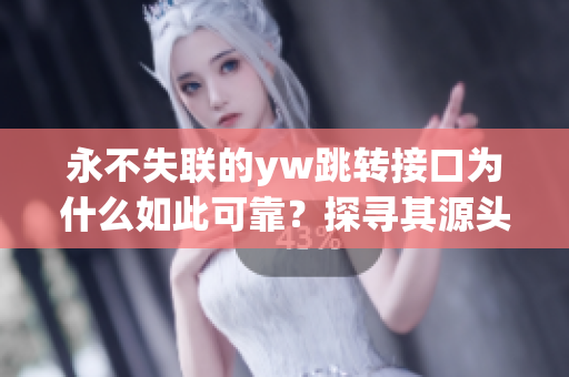 永不失联的yw跳转接口为什么如此可靠？探寻其源头