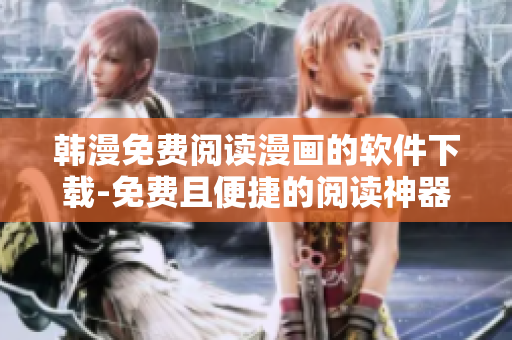 韩漫免费阅读漫画的软件下载-免费且便捷的阅读神器