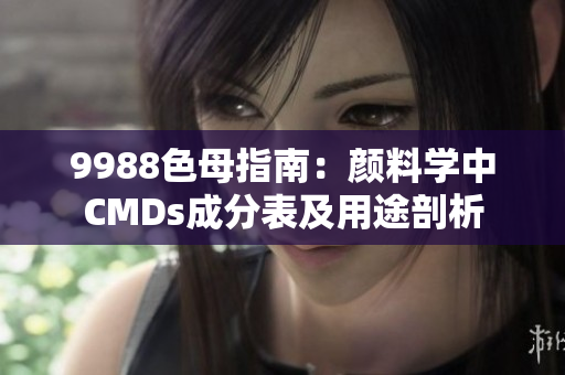 9988色母指南：颜料学中CMDs成分表及用途剖析