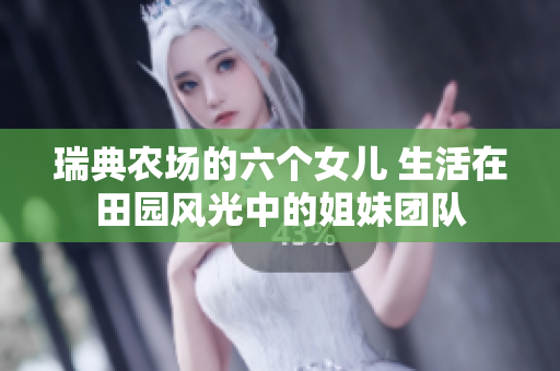 瑞典农场的六个女儿 生活在田园风光中的姐妹团队