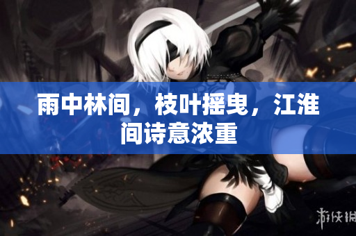 雨中林间，枝叶摇曳，江淮间诗意浓重