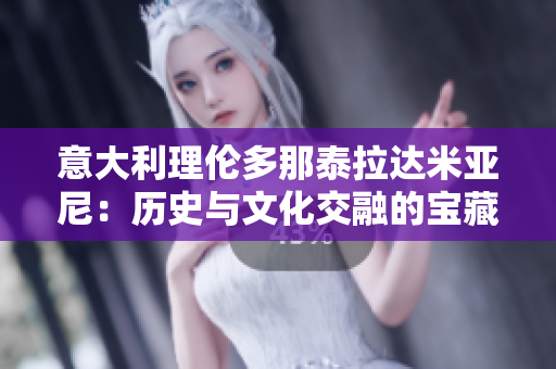 意大利理伦多那泰拉达米亚尼：历史与文化交融的宝藏