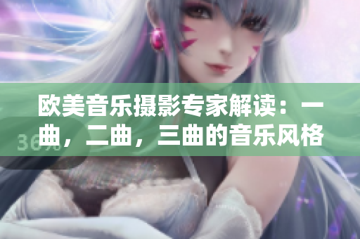 欧美音乐摄影专家解读：一曲，二曲，三曲的音乐风格差异