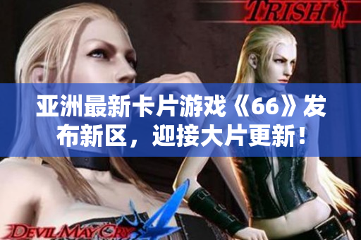 亚洲最新卡片游戏《66》发布新区，迎接大片更新！