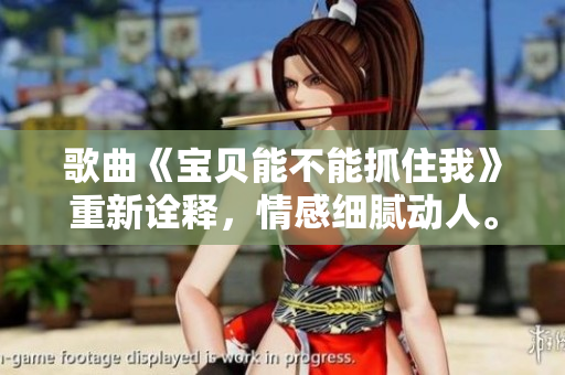 歌曲《宝贝能不能抓住我》重新诠释，情感细腻动人。