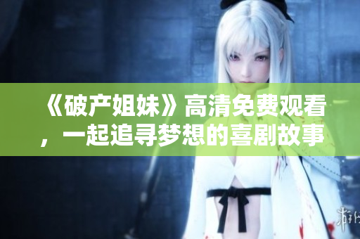 《破产姐妹》高清免费观看，一起追寻梦想的喜剧故事【全集更新】