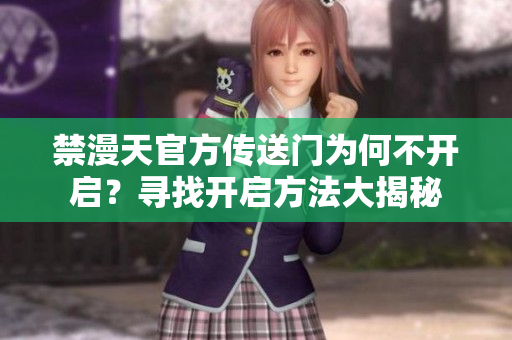 禁漫天官方传送门为何不开启？寻找开启方法大揭秘