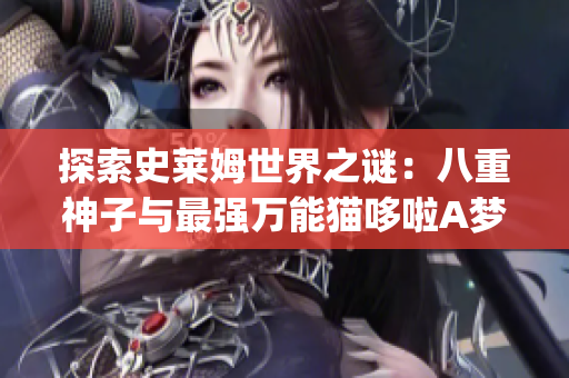 探索史莱姆世界之谜：八重神子与最强万能猫哆啦A梦(1)