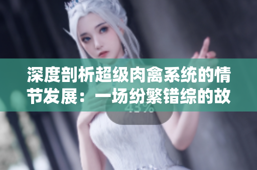 深度剖析超级肉禽系统的情节发展：一场纷繁错综的故事探究