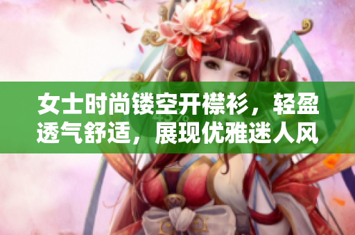 女士时尚镂空开襟衫，轻盈透气舒适，展现优雅迷人风采