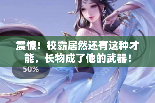 震惊！校霸居然还有这种才能，长物成了他的武器！