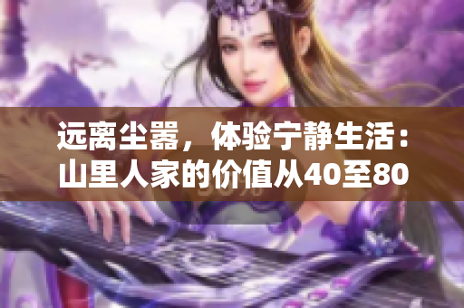 远离尘嚣，体验宁静生活：山里人家的价值从40至80