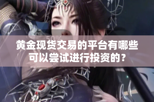 黄金现货交易的平台有哪些可以尝试进行投资的？