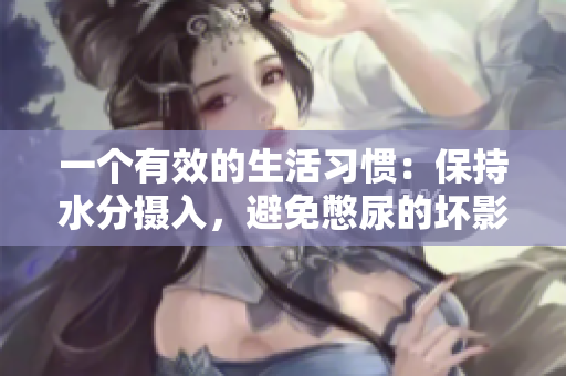 一个有效的生活习惯：保持水分摄入，避免憋尿的坏影响