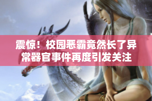 震惊！校园恶霸竟然长了异常器官事件再度引发关注