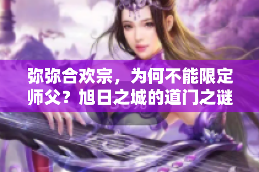 弥弥合欢宗，为何不能限定师父？旭日之城的道门之谜即将揭晓！