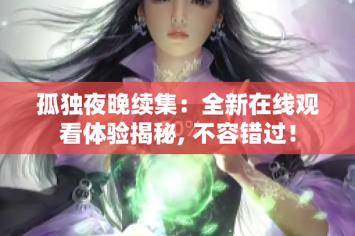 孤独夜晚续集：全新在线观看体验揭秘, 不容错过！