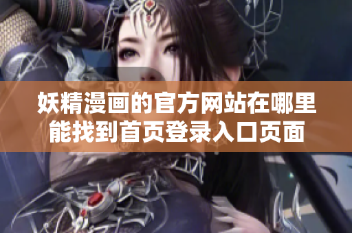 妖精漫画的官方网站在哪里能找到首页登录入口页面