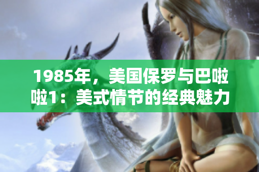 1985年，美国保罗与巴啦啦1：美式情节的经典魅力
