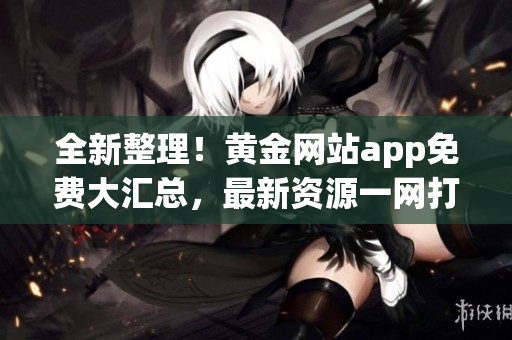 全新整理！黄金网站app免费大汇总，最新资源一网打尽