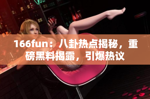 166fun：八卦热点揭秘，重磅黑料揭露，引爆热议