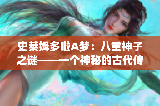 史莱姆多啦A梦：八重神子之谜——一个神秘的古代传说与奇幻冒险(1)