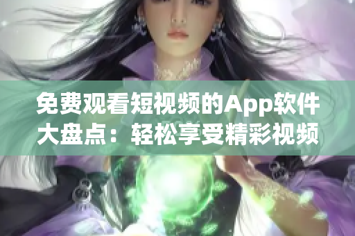 免费观看短视频的App软件大盘点：轻松享受精彩视频资源