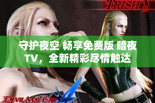 守护夜空 畅享免费版 暗夜TV，全新精彩尽情触达