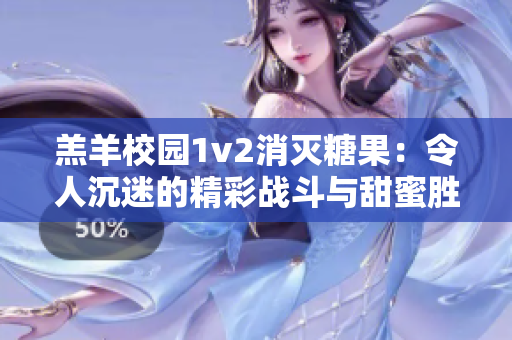 羔羊校园1v2消灭糖果：令人沉迷的精彩战斗与甜蜜胜利