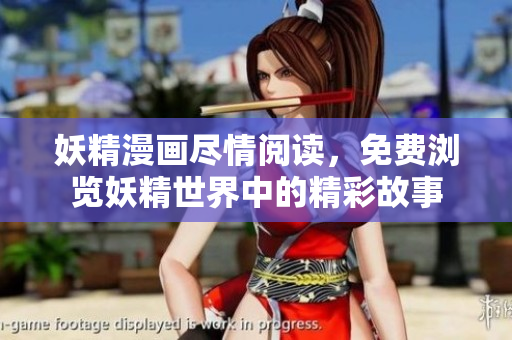 妖精漫画尽情阅读，免费浏览妖精世界中的精彩故事