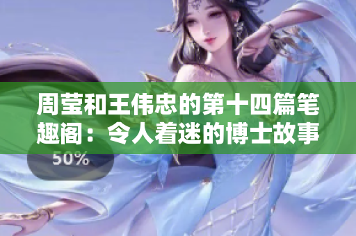 周莹和王伟忠的第十四篇笔趣阁：令人着迷的博士故事