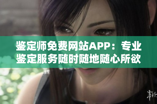 鉴定师免费网站APP：专业鉴定服务随时随地随心所欲