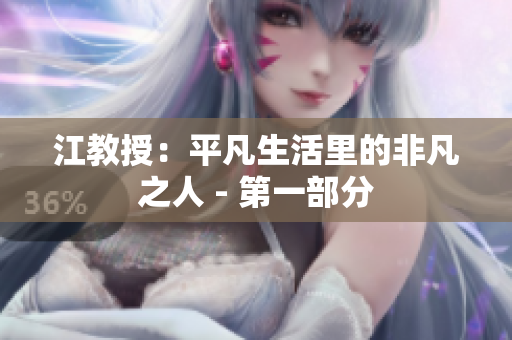 江教授：平凡生活里的非凡之人 - 第一部分
