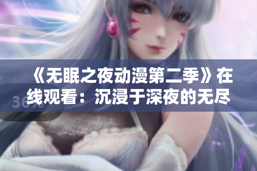 《无眠之夜动漫第二季》在线观看：沉浸于深夜的无尽忧虑与狂热