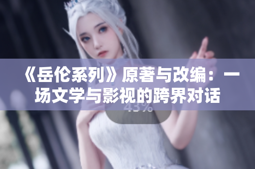 《岳伦系列》原著与改编：一场文学与影视的跨界对话