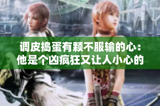 调皮捣蛋有颗不服输的心：他是个凶疯狂又让人小心的年下小奶狗