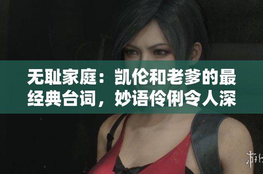 无耻家庭：凯伦和老爹的最经典台词，妙语伶俐令人深思