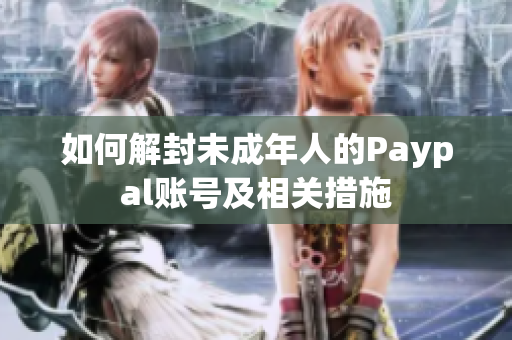 如何解封未成年人的Paypal账号及相关措施