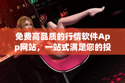 免费高品质的行情软件App网站，一站式满足您的投资需求