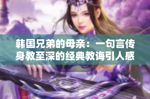 韩国兄弟的母亲：一句言传身教至深的经典教诲引人感悟