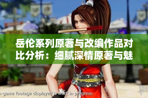 岳伦系列原著与改编作品对比分析：细腻深情原著与魅力再现改编电影