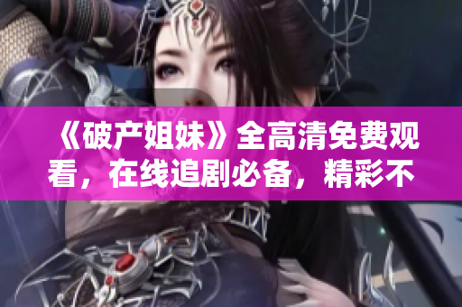 《破产姐妹》全高清免费观看，在线追剧必备，精彩不容错过