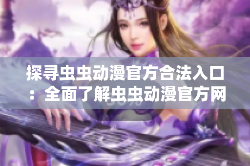 探寻虫虫动漫官方合法入口：全面了解虫虫动漫官方网址及入口地址